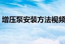 增壓泵安裝方法視頻教程（增壓泵安裝方法）