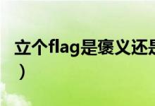 立個(gè)flag是褒義還是貶義（立個(gè)flag是啥意思）