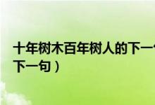 十年樹木百年樹人的下一句什么意思（十年樹木百年樹人的下一句）