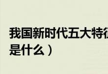 我國(guó)新時(shí)代五大特征（新時(shí)代的五個(gè)特征具體是什么）