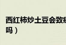 西紅柿炒土豆會致癌嗎（西紅柿炒土豆會中毒嗎）