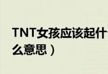 TNT女孩應(yīng)該起什么英文名（叫女生tnt是什么意思）