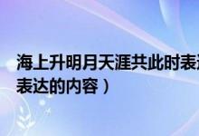 海上升明月天涯共此時表達了什么（海上升明月天涯共此時表達的內容）