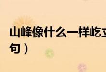 山峰像什么一樣屹立在哪里（山峰像什么比喻句）