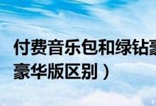 付費(fèi)音樂包和綠鉆豪華版（付費(fèi)音樂包和綠鉆豪華版區(qū)別）
