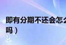 即有分期不還會(huì)怎么樣（即有分期不還會(huì)坐牢嗎）