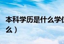 本科學(xué)歷是什么學(xué)位（學(xué)歷和學(xué)位的區(qū)別是什么）