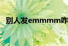 別人發(fā)emmmm咋回（別人發(fā)em啥意思）