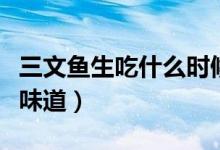 三文魚生吃什么時候開始的（三文魚生吃什么味道）