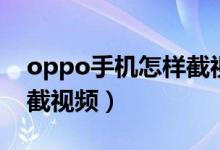 oppo手機怎樣截視頻教程（oppo手機怎樣截視頻）