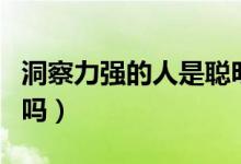 洞察力強(qiáng)的人是聰明嗎（洞察力強(qiáng)的人是聰明嗎）