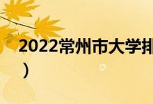 2022常州市大學排名最新（好的高校有哪些）