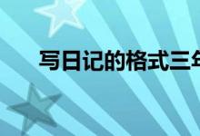 寫日記的格式三年級（寫日記的格式）