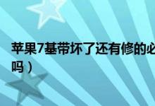 蘋果7基帶壞了還有修的必要（蘋果7基帶壞了還有修的必要嗎）