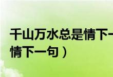 千山萬水總是情下一句順口溜（千山萬水總是情下一句）