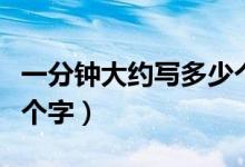 一分鐘大約寫多少個大字（一分鐘大約寫多少個字）