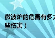微波爐的危害有多大（微波爐會(huì)對(duì)人體造成哪些傷害）
