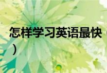 怎樣學(xué)習(xí)英語(yǔ)最快（快速提高英語(yǔ)成績(jī)的方法）