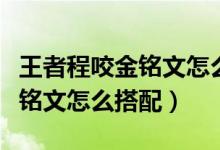 王者程咬金銘文怎么搭配最強(程咬金克最強銘文怎么搭配)