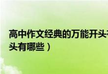 高中作文經(jīng)典的萬能開頭有哪些（高中語文作文必備萬能開頭有哪些）
