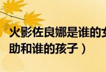 火影佐良娜是誰的女兒（火影忍者佐良娜是佐助和誰的孩子）