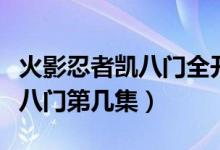 火影忍者凱八門(mén)全開(kāi)是哪一集（火影忍者凱開(kāi)八門(mén)第幾集）