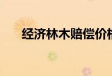 經(jīng)濟(jì)林木賠償價(jià)格（經(jīng)濟(jì)林木有哪些）
