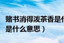 賭書消得潑茶香是什么典故（賭書消得潑茶香是什么意思）