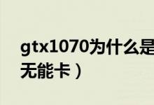 gtx1070為什么是神卡（gtx1070為什么叫無能卡）