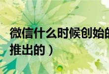 微信什么時候創(chuàng)始的（微信是什么時候創(chuàng)立和推出的）