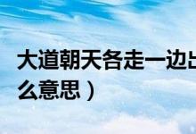 大道朝天各走一邊出處（大道朝天各走一邊什么意思）