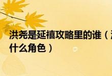 洪堯是延禧攻略里的誰(shuí)（洪堯在延禧攻略電視劇里面演的是什么角色）
