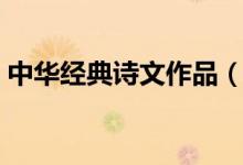 中華經(jīng)典詩(shī)文作品（中華經(jīng)典古詩(shī)文有哪些）