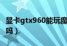 顯卡gtx960能玩魔獸嗎（顯卡gtx960能吃雞嗎）