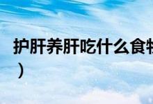 護肝養(yǎng)肝吃什么食物好（護肝養(yǎng)肝食物有哪些）