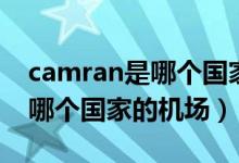 camran是哪個(gè)國(guó)家的什么地方（camran是哪個(gè)國(guó)家的機(jī)場(chǎng)）