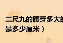 二尺九的腰穿多大的褲子（腰圍二尺九的褲子是多少厘米）