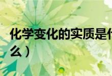 化學(xué)變化的實質(zhì)是什么（化學(xué)變化的實質(zhì)是什么）