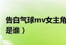 告白氣球mv女主角采訪（告白氣球mv女主角是誰）