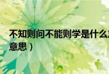不知則問不能則學是什么意思呢（不知則問不能則學是什么意思）