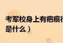 考軍校身上有疤痕行嗎（考軍校對(duì)傷疤的要求是什么）