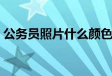 公務員照片什么顏色（公務員照片什么底色）