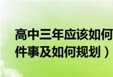 高中三年應(yīng)該如何規(guī)劃（高中三年要做的18件事及如何規(guī)劃）