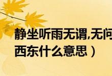 靜坐聽雨無謂,無問西東求真（靜坐聽雨無問西東什么意思）