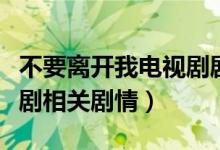 不要離開我電視劇劇情介紹（不要離開我電視劇相關(guān)劇情）