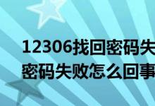 12306找回密碼失敗怎么解決（12306找回密碼失敗怎么回事）