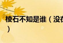 棱石不知是誰（沒在石棱中的石棱是什么意思）