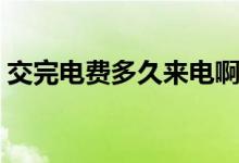 交完電費(fèi)多久來(lái)電啊（交完電費(fèi)多久能來(lái)電）