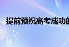 提前預(yù)祝高考成功的話（高考成功祝福語(yǔ)）