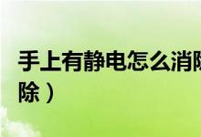 手上有靜電怎么消除視頻（手上有靜電怎么消除）